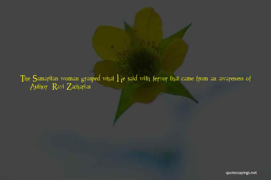 Ravi Zacharias Quotes: The Samaritan Woman Grasped What He Said With Fervor That Came From An Awareness Of Her Real Need. The Transaction