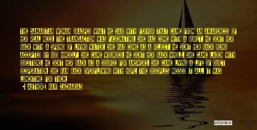 Ravi Zacharias Quotes: The Samaritan Woman Grasped What He Said With Fervor That Came From An Awareness Of Her Real Need. The Transaction