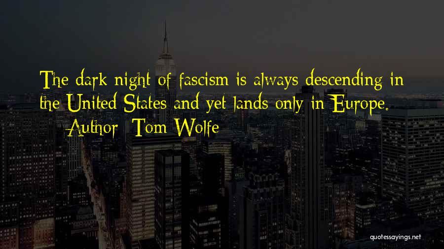 Tom Wolfe Quotes: The Dark Night Of Fascism Is Always Descending In The United States And Yet Lands Only In Europe.