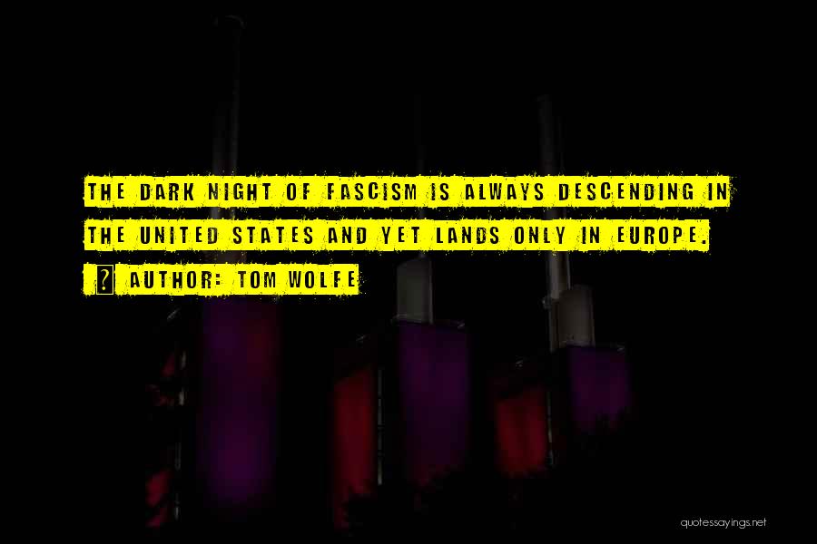 Tom Wolfe Quotes: The Dark Night Of Fascism Is Always Descending In The United States And Yet Lands Only In Europe.