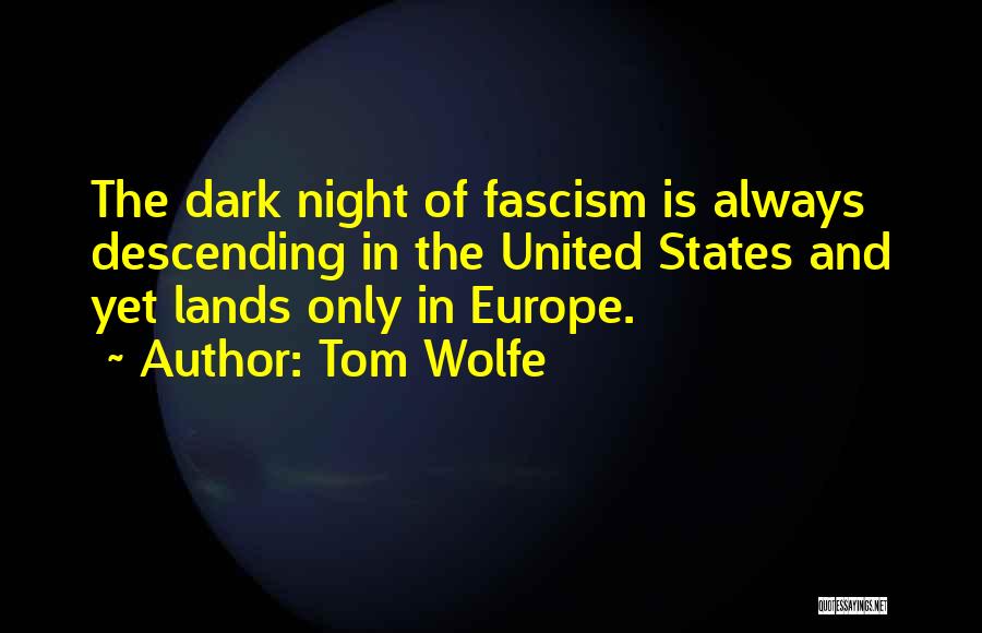 Tom Wolfe Quotes: The Dark Night Of Fascism Is Always Descending In The United States And Yet Lands Only In Europe.