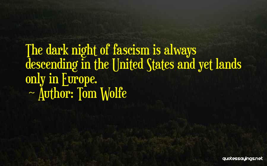 Tom Wolfe Quotes: The Dark Night Of Fascism Is Always Descending In The United States And Yet Lands Only In Europe.