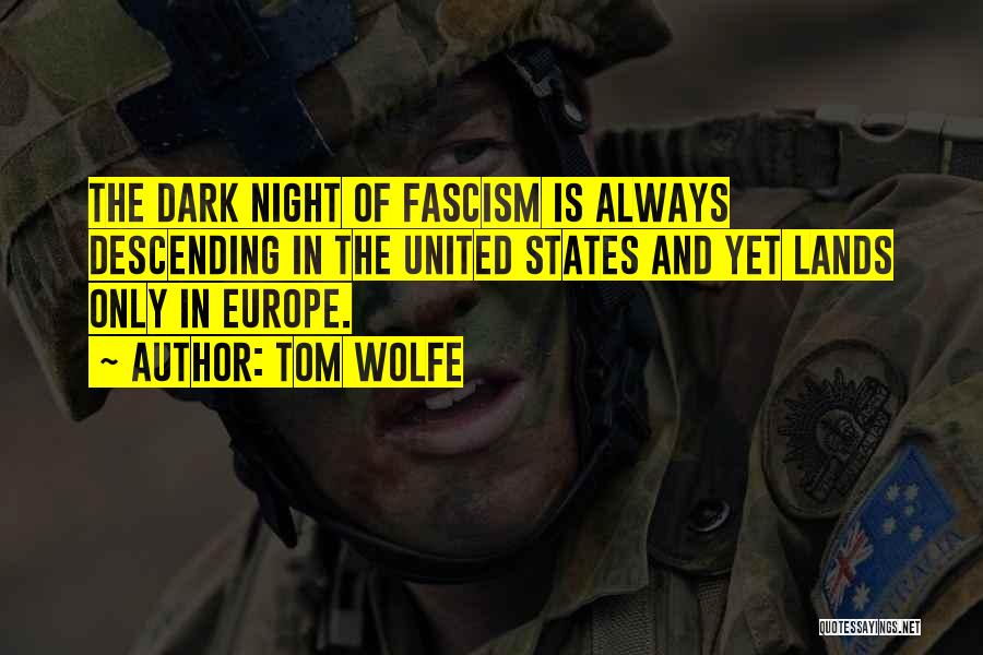Tom Wolfe Quotes: The Dark Night Of Fascism Is Always Descending In The United States And Yet Lands Only In Europe.