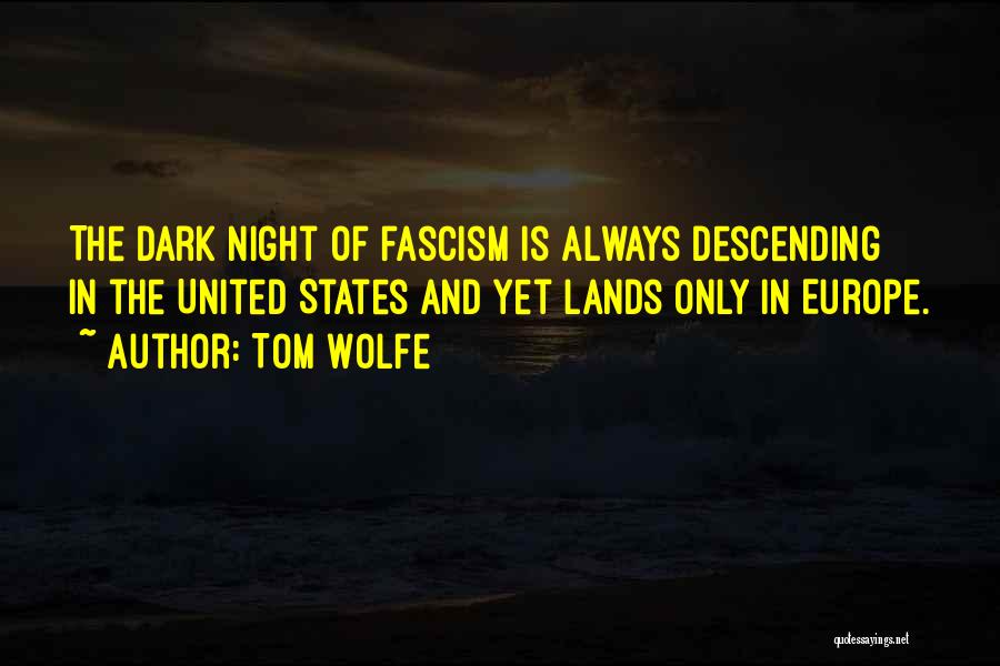 Tom Wolfe Quotes: The Dark Night Of Fascism Is Always Descending In The United States And Yet Lands Only In Europe.