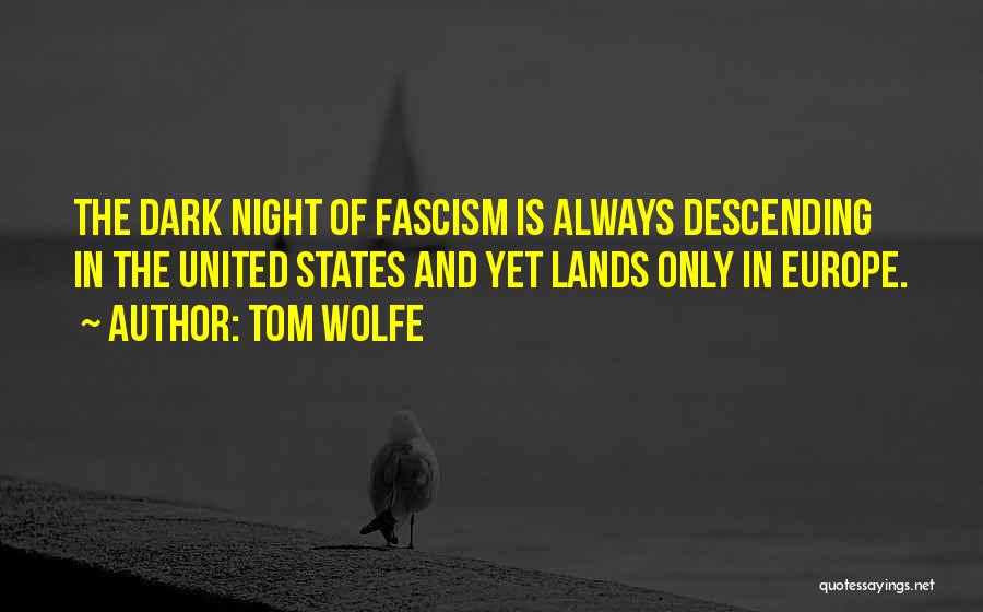 Tom Wolfe Quotes: The Dark Night Of Fascism Is Always Descending In The United States And Yet Lands Only In Europe.