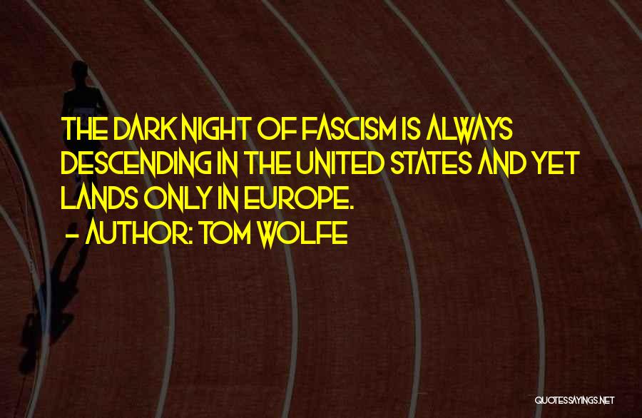 Tom Wolfe Quotes: The Dark Night Of Fascism Is Always Descending In The United States And Yet Lands Only In Europe.