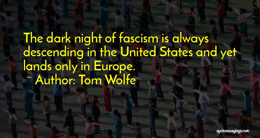 Tom Wolfe Quotes: The Dark Night Of Fascism Is Always Descending In The United States And Yet Lands Only In Europe.