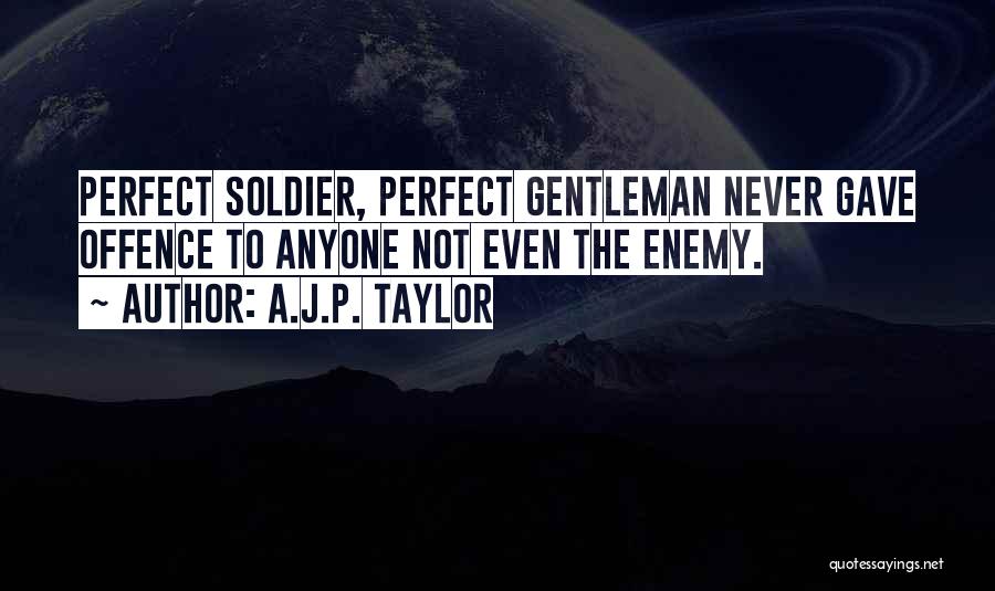 A.J.P. Taylor Quotes: Perfect Soldier, Perfect Gentleman Never Gave Offence To Anyone Not Even The Enemy.