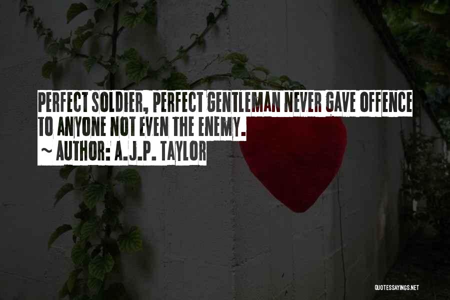 A.J.P. Taylor Quotes: Perfect Soldier, Perfect Gentleman Never Gave Offence To Anyone Not Even The Enemy.