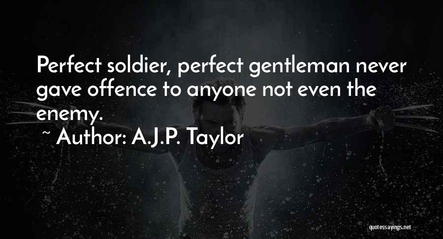 A.J.P. Taylor Quotes: Perfect Soldier, Perfect Gentleman Never Gave Offence To Anyone Not Even The Enemy.