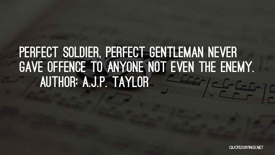 A.J.P. Taylor Quotes: Perfect Soldier, Perfect Gentleman Never Gave Offence To Anyone Not Even The Enemy.
