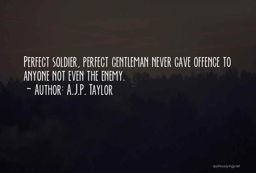 A.J.P. Taylor Quotes: Perfect Soldier, Perfect Gentleman Never Gave Offence To Anyone Not Even The Enemy.