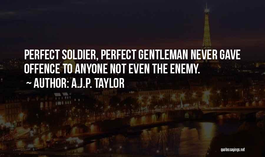 A.J.P. Taylor Quotes: Perfect Soldier, Perfect Gentleman Never Gave Offence To Anyone Not Even The Enemy.