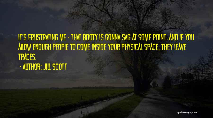 Jill Scott Quotes: It's Frustrating Me - That Booty Is Gonna Sag At Some Point. And If You Allow Enough People To Come