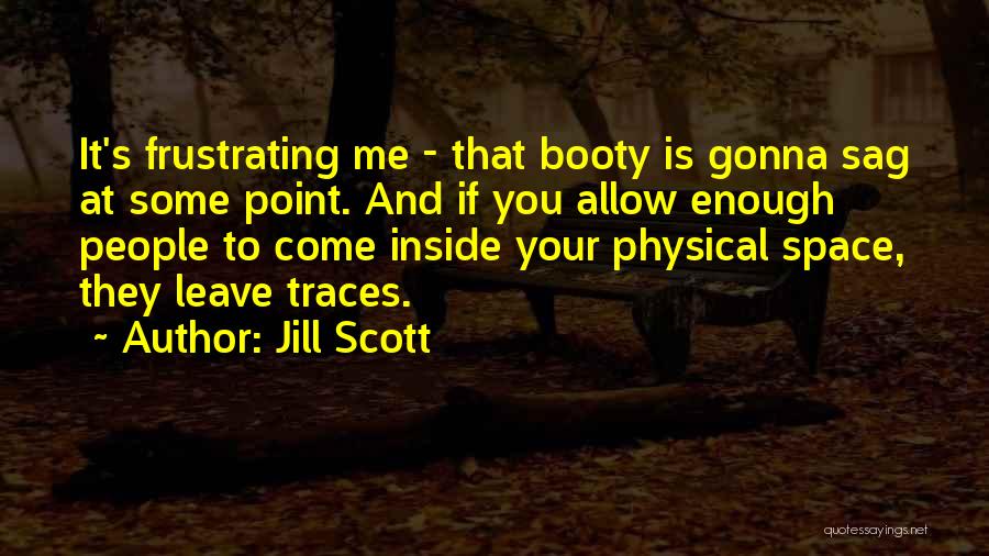 Jill Scott Quotes: It's Frustrating Me - That Booty Is Gonna Sag At Some Point. And If You Allow Enough People To Come