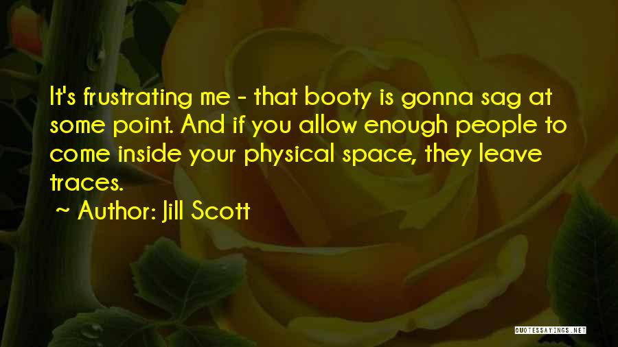 Jill Scott Quotes: It's Frustrating Me - That Booty Is Gonna Sag At Some Point. And If You Allow Enough People To Come