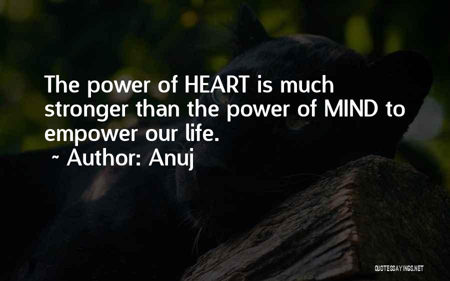 Anuj Quotes: The Power Of Heart Is Much Stronger Than The Power Of Mind To Empower Our Life.