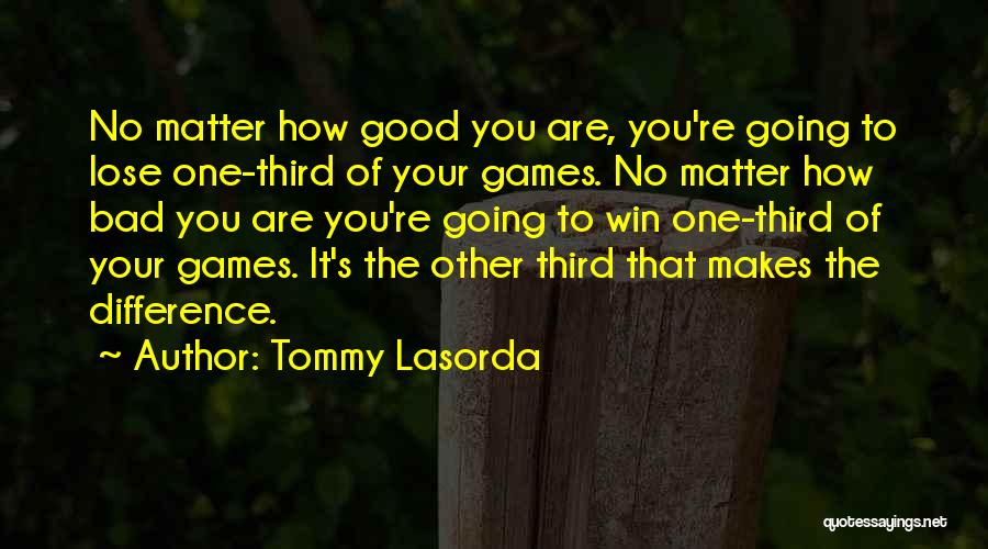 Tommy Lasorda Quotes: No Matter How Good You Are, You're Going To Lose One-third Of Your Games. No Matter How Bad You Are
