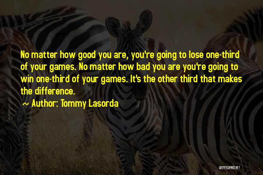 Tommy Lasorda Quotes: No Matter How Good You Are, You're Going To Lose One-third Of Your Games. No Matter How Bad You Are