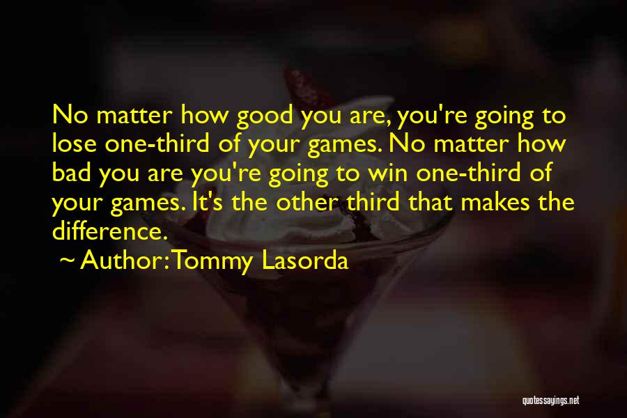 Tommy Lasorda Quotes: No Matter How Good You Are, You're Going To Lose One-third Of Your Games. No Matter How Bad You Are