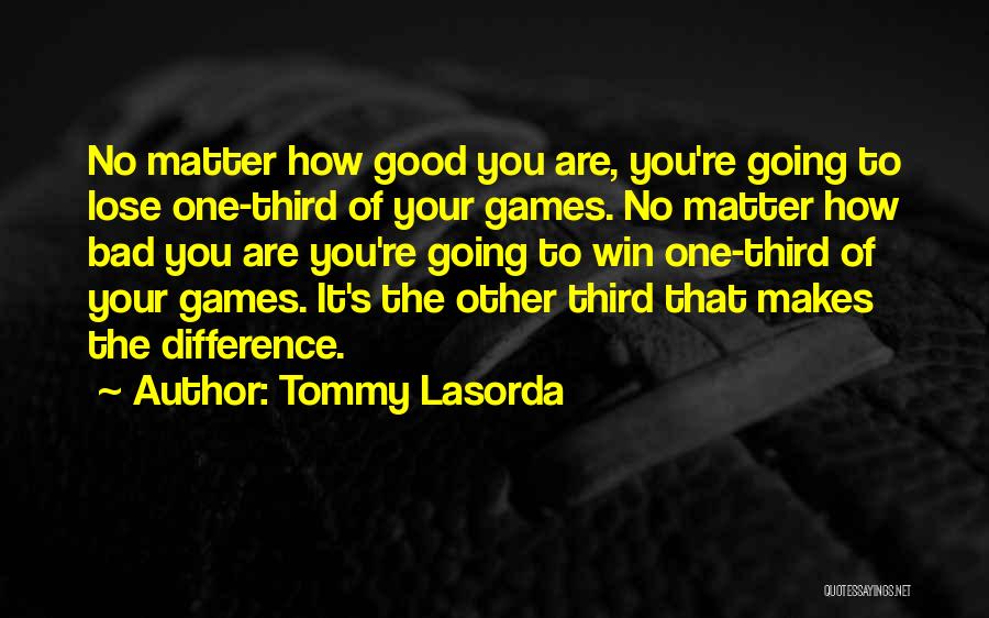 Tommy Lasorda Quotes: No Matter How Good You Are, You're Going To Lose One-third Of Your Games. No Matter How Bad You Are