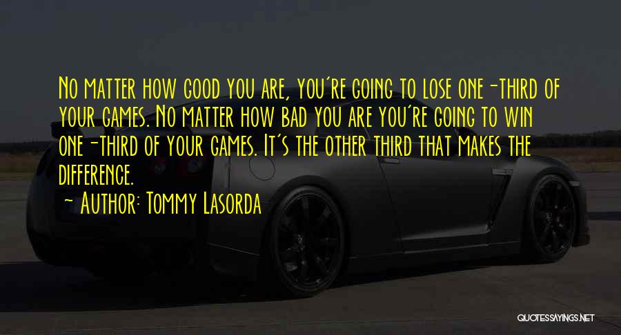 Tommy Lasorda Quotes: No Matter How Good You Are, You're Going To Lose One-third Of Your Games. No Matter How Bad You Are