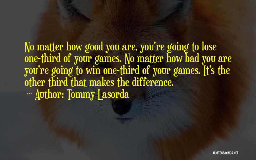 Tommy Lasorda Quotes: No Matter How Good You Are, You're Going To Lose One-third Of Your Games. No Matter How Bad You Are