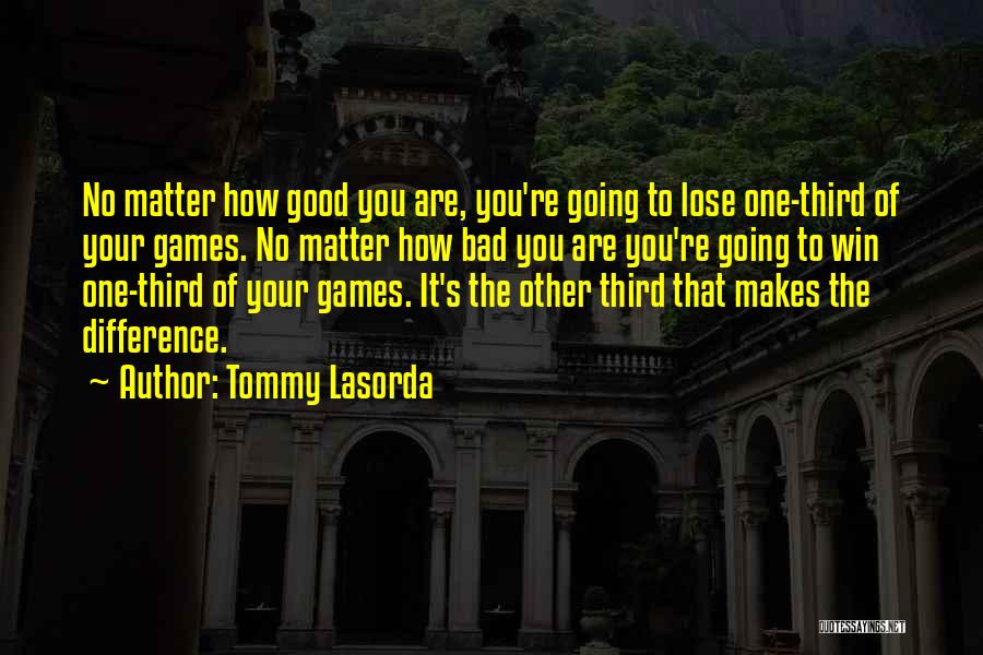Tommy Lasorda Quotes: No Matter How Good You Are, You're Going To Lose One-third Of Your Games. No Matter How Bad You Are