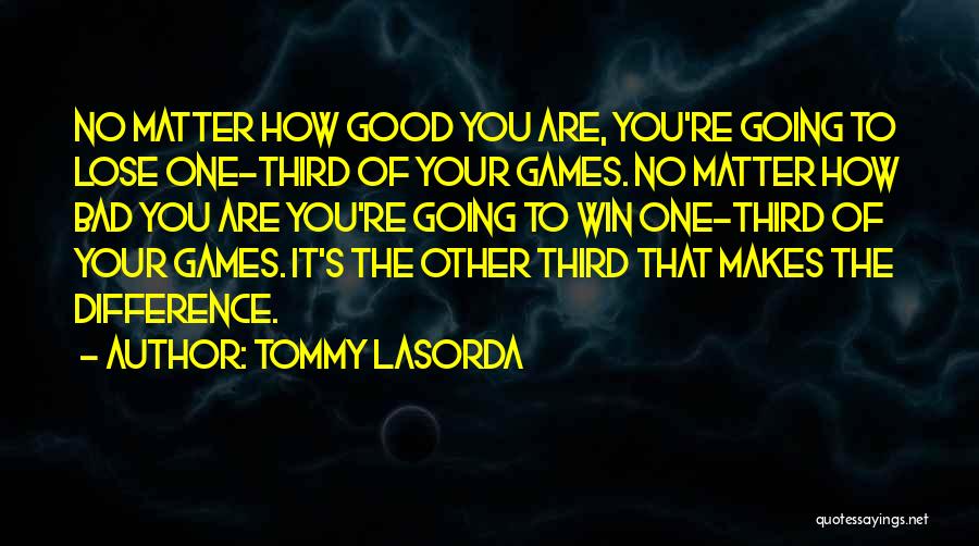 Tommy Lasorda Quotes: No Matter How Good You Are, You're Going To Lose One-third Of Your Games. No Matter How Bad You Are