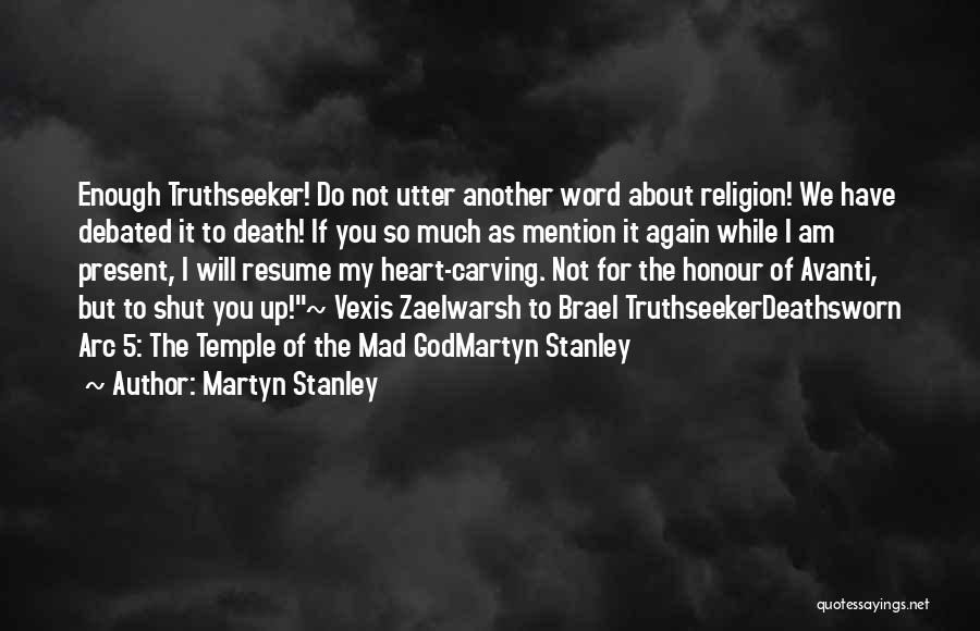 Martyn Stanley Quotes: Enough Truthseeker! Do Not Utter Another Word About Religion! We Have Debated It To Death! If You So Much As