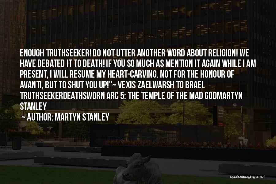 Martyn Stanley Quotes: Enough Truthseeker! Do Not Utter Another Word About Religion! We Have Debated It To Death! If You So Much As