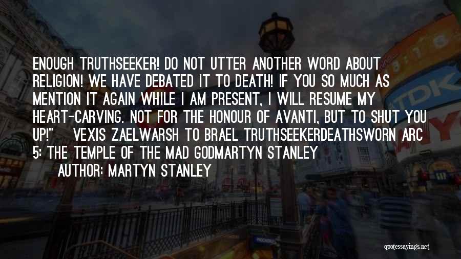 Martyn Stanley Quotes: Enough Truthseeker! Do Not Utter Another Word About Religion! We Have Debated It To Death! If You So Much As