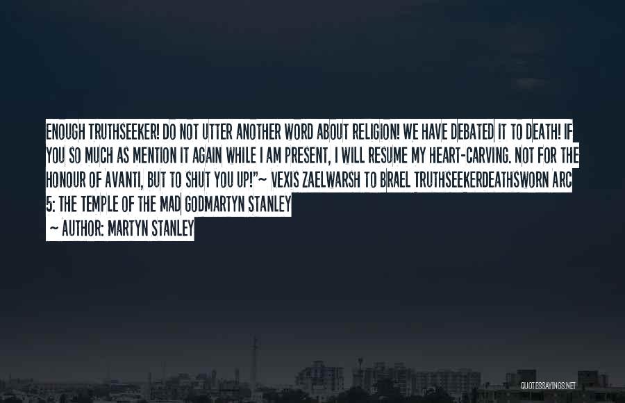 Martyn Stanley Quotes: Enough Truthseeker! Do Not Utter Another Word About Religion! We Have Debated It To Death! If You So Much As