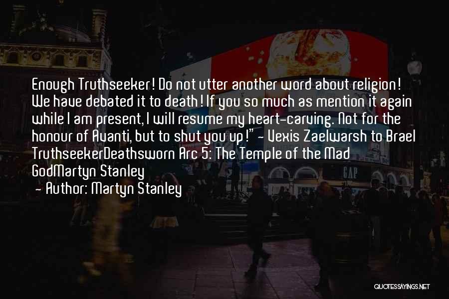 Martyn Stanley Quotes: Enough Truthseeker! Do Not Utter Another Word About Religion! We Have Debated It To Death! If You So Much As