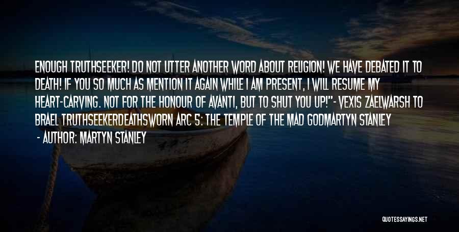 Martyn Stanley Quotes: Enough Truthseeker! Do Not Utter Another Word About Religion! We Have Debated It To Death! If You So Much As