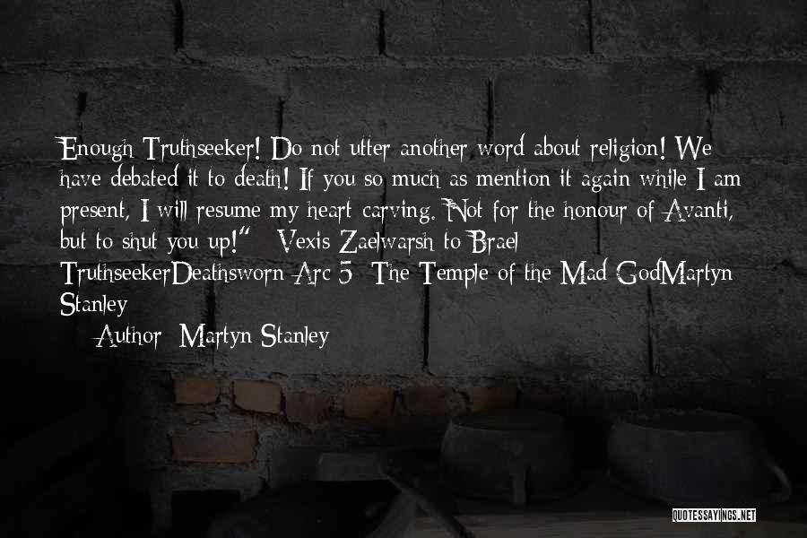 Martyn Stanley Quotes: Enough Truthseeker! Do Not Utter Another Word About Religion! We Have Debated It To Death! If You So Much As