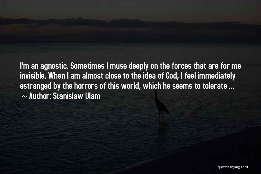 Stanislaw Ulam Quotes: I'm An Agnostic. Sometimes I Muse Deeply On The Forces That Are For Me Invisible. When I Am Almost Close