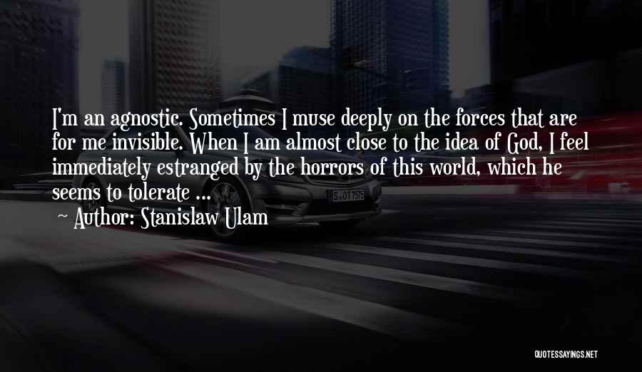 Stanislaw Ulam Quotes: I'm An Agnostic. Sometimes I Muse Deeply On The Forces That Are For Me Invisible. When I Am Almost Close
