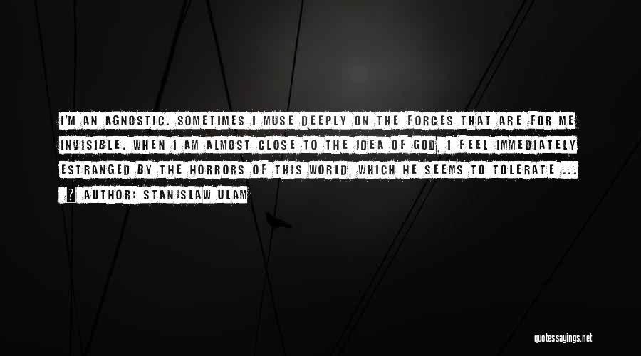 Stanislaw Ulam Quotes: I'm An Agnostic. Sometimes I Muse Deeply On The Forces That Are For Me Invisible. When I Am Almost Close