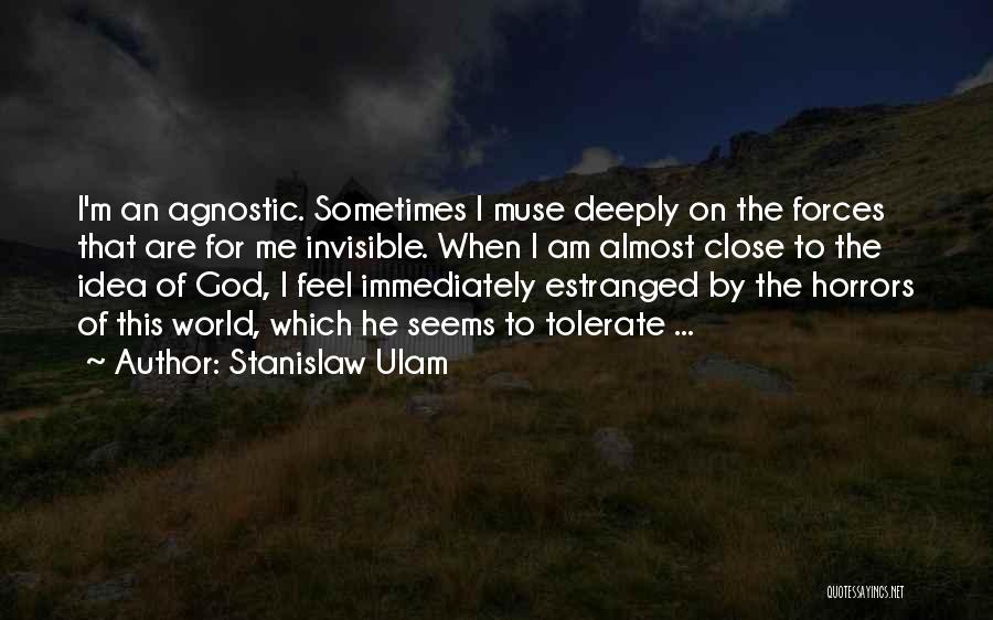 Stanislaw Ulam Quotes: I'm An Agnostic. Sometimes I Muse Deeply On The Forces That Are For Me Invisible. When I Am Almost Close