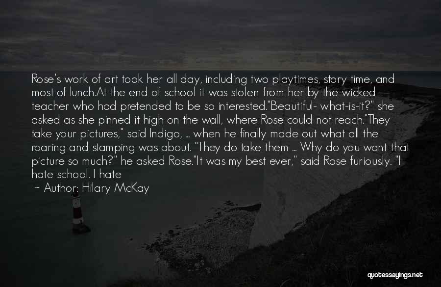 Hilary McKay Quotes: Rose's Work Of Art Took Her All Day, Including Two Playtimes, Story Time, And Most Of Lunch.at The End Of