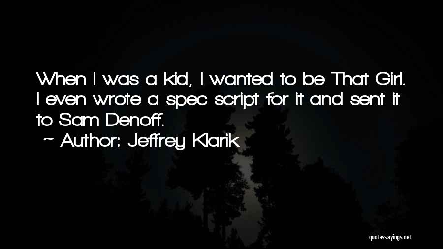 Jeffrey Klarik Quotes: When I Was A Kid, I Wanted To Be That Girl. I Even Wrote A Spec Script For It And
