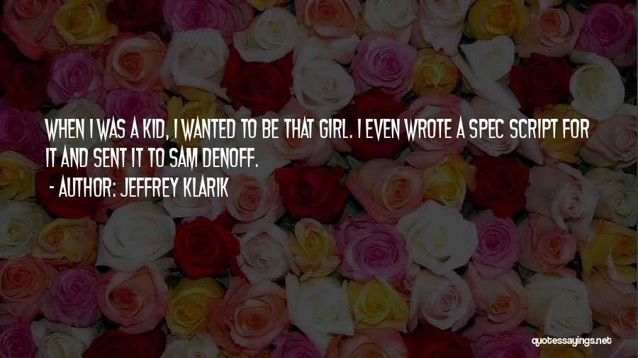 Jeffrey Klarik Quotes: When I Was A Kid, I Wanted To Be That Girl. I Even Wrote A Spec Script For It And