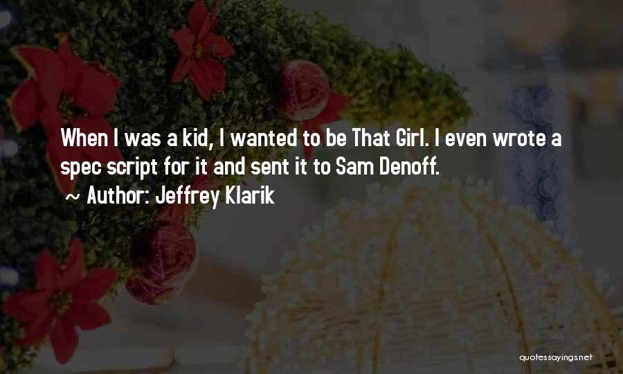 Jeffrey Klarik Quotes: When I Was A Kid, I Wanted To Be That Girl. I Even Wrote A Spec Script For It And