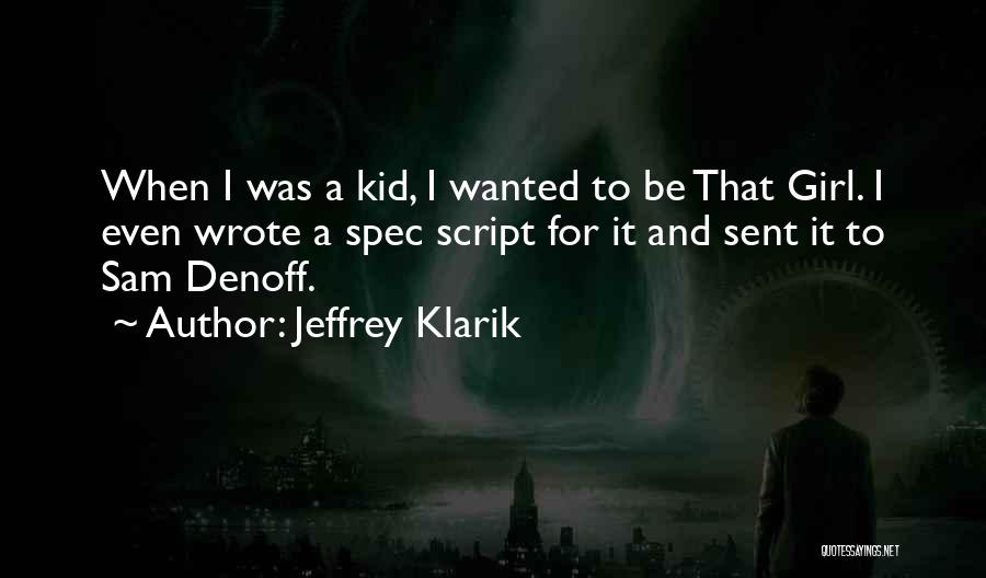 Jeffrey Klarik Quotes: When I Was A Kid, I Wanted To Be That Girl. I Even Wrote A Spec Script For It And