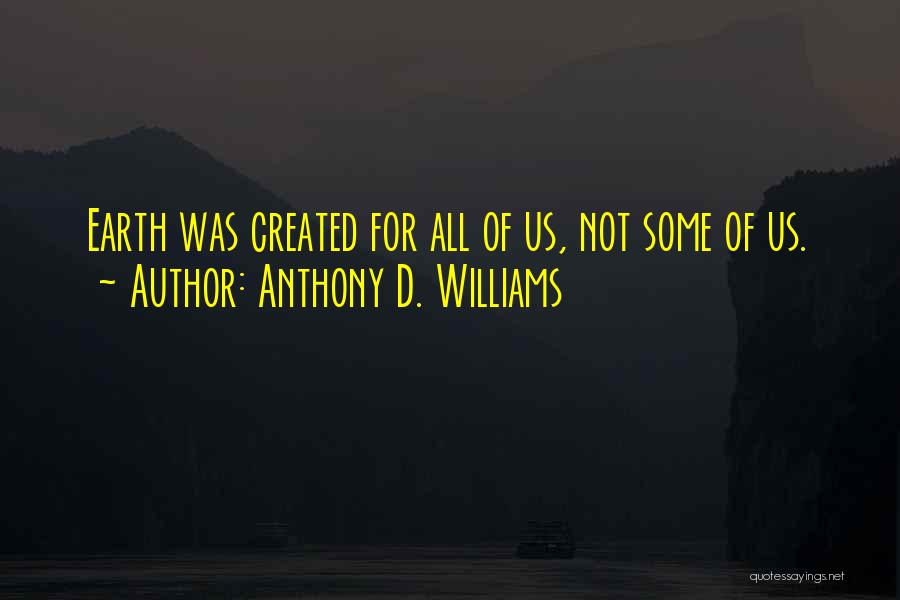 Anthony D. Williams Quotes: Earth Was Created For All Of Us, Not Some Of Us.