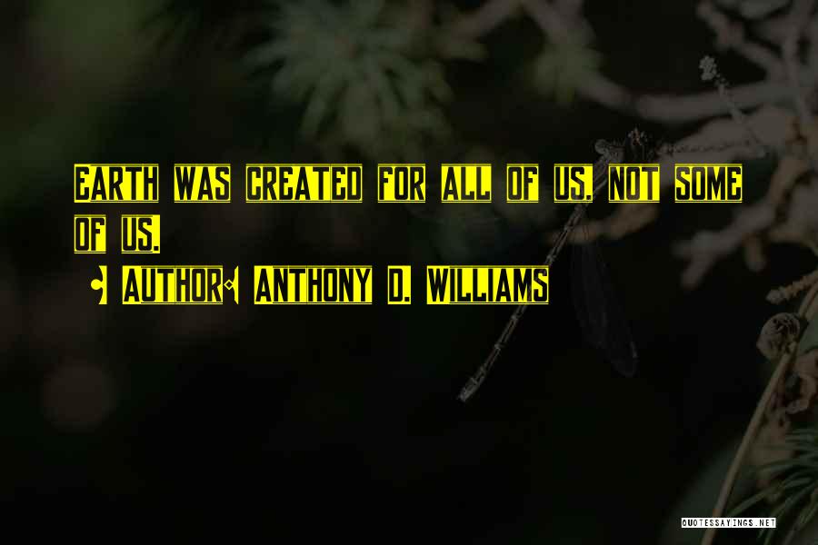 Anthony D. Williams Quotes: Earth Was Created For All Of Us, Not Some Of Us.