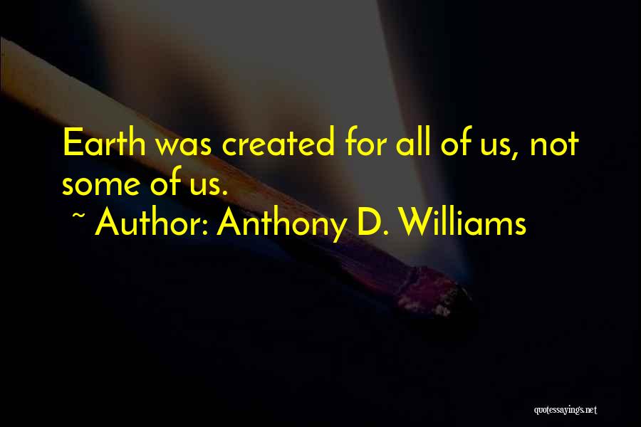 Anthony D. Williams Quotes: Earth Was Created For All Of Us, Not Some Of Us.