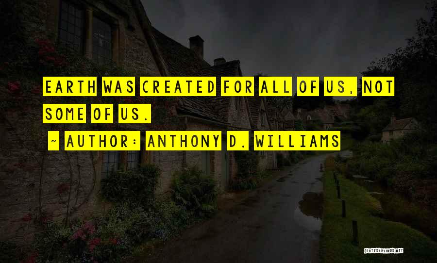 Anthony D. Williams Quotes: Earth Was Created For All Of Us, Not Some Of Us.