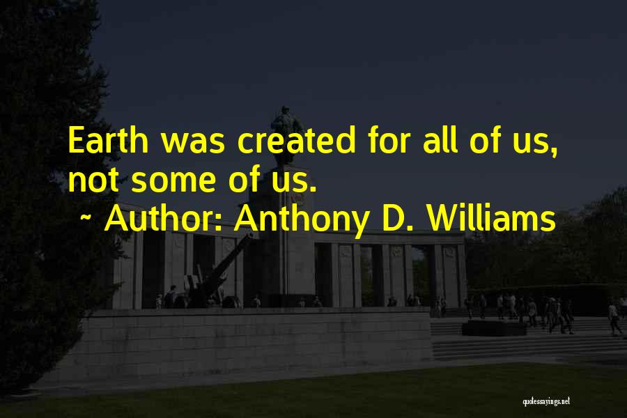 Anthony D. Williams Quotes: Earth Was Created For All Of Us, Not Some Of Us.